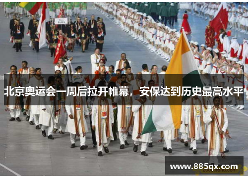 北京奥运会一周后拉开帷幕，安保达到历史最高水平
